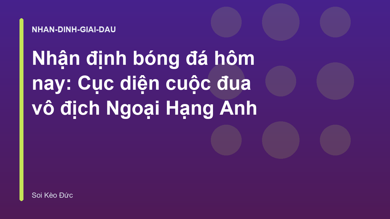 Read more about the article Nhận định bóng đá hôm nay: Cục diện cuộc đua vô địch Ngoại Hạng Anh